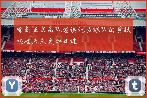 徐新正式离队感谢他为球队的贡献祝福未来更加辉煌