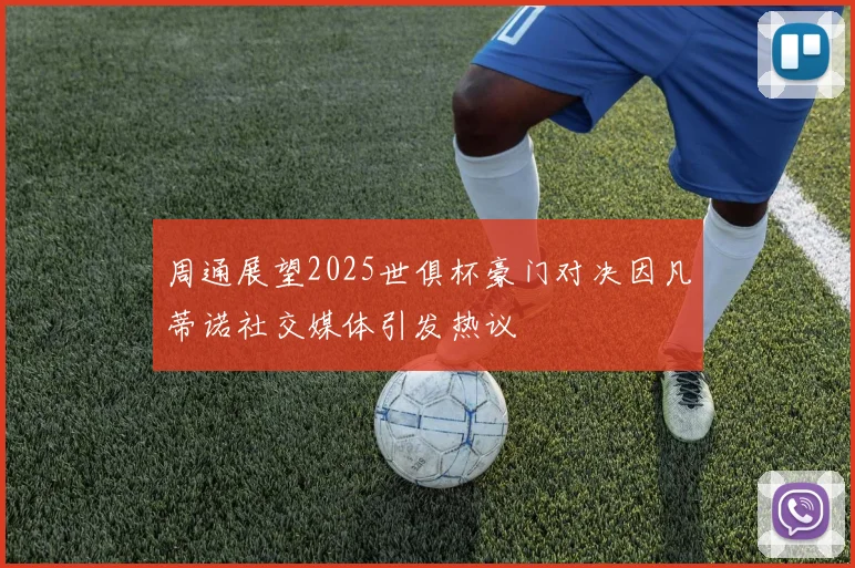 周通展望2025世俱杯豪门对决因凡蒂诺社交媒体引发热议