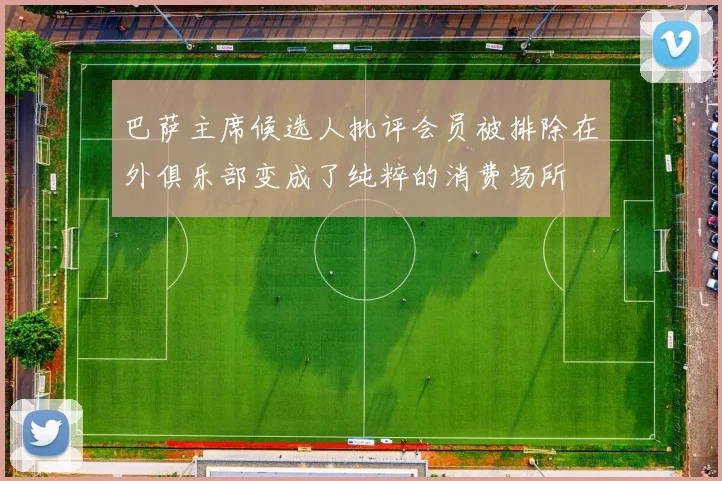 巴萨主席候选人批评会员被排除在外俱乐部变成了纯粹的消费场所