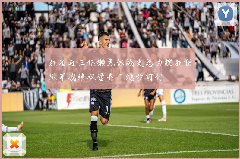 狂省近三亿獭兔休战史总力挽狂澜绿军战绩双管齐下稳步前行