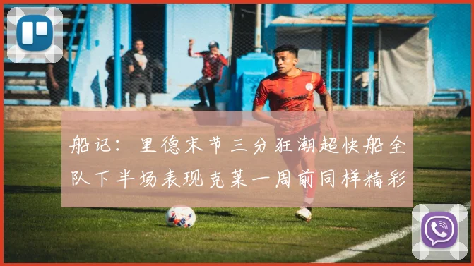 船记：里德末节三分狂潮超快船全队下半场表现克莱一周前同样精彩