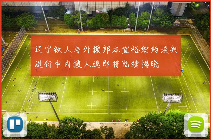 辽宁铁人与外援邦本宜裕续约谈判进行中内援人选即将陆续揭晓