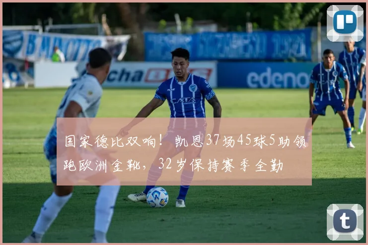 国家德比双响！凯恩37场45球5助领跑欧洲金靴，32岁保持赛季全勤