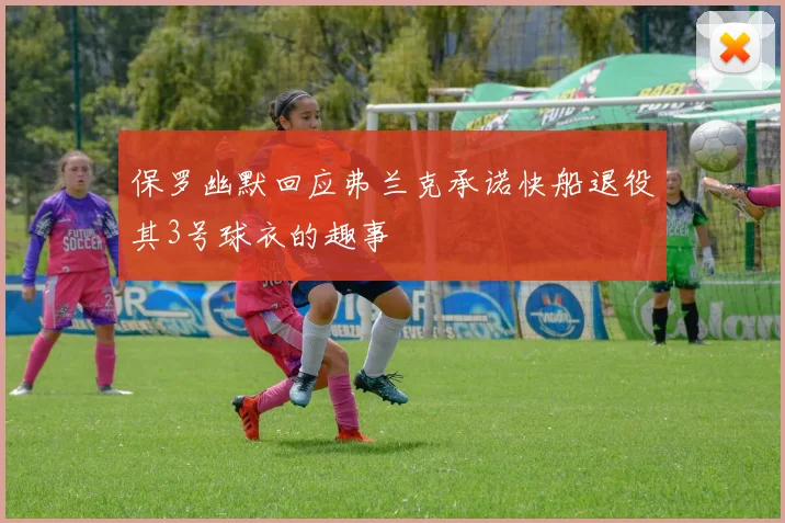 保罗幽默回应弗兰克承诺快船退役其3号球衣的趣事
