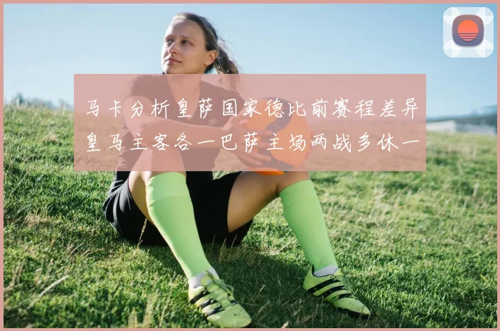 马卡分析皇萨国家德比前赛程差异皇马主客各一巴萨主场两战多休一天