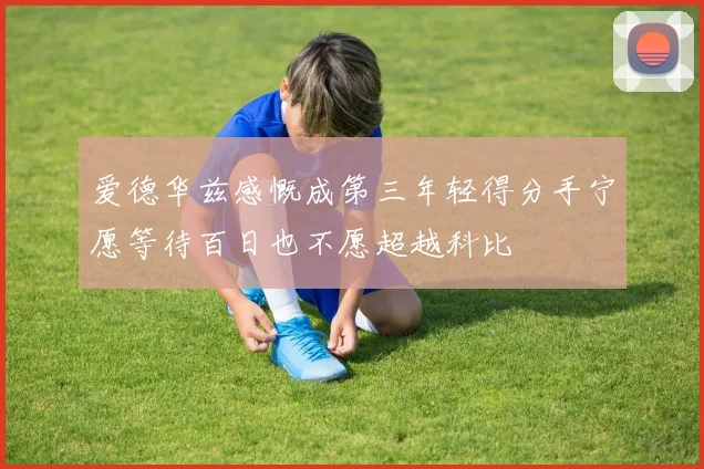 爱德华兹感慨成第三年轻得分手宁愿等待百日也不愿超越科比