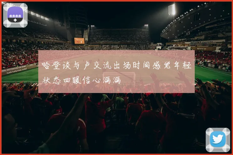 哈登谈与卢交流出场时间感觉年轻状态回暖信心满满