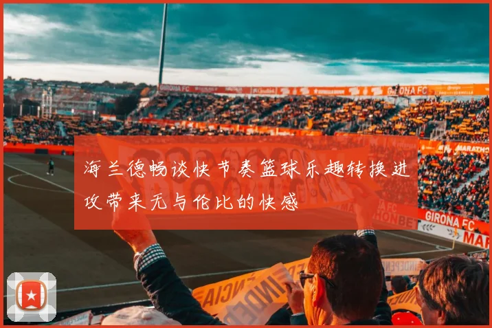 海兰德畅谈快节奏篮球乐趣转换进攻带来无与伦比的快感